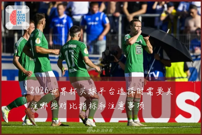 2026世界杯买球平台选择时需要关注哪些对比指标和注意事项