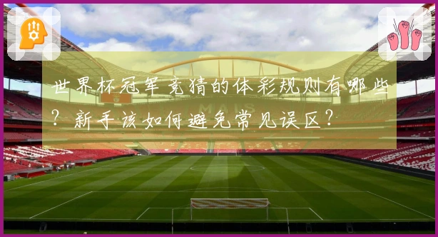 世界杯冠军竞猜的体彩规则有哪些？新手该如何避免常见误区？