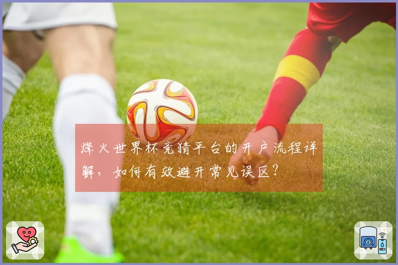 烽火世界杯竞猜平台的开户流程详解，如何有效避开常见误区？
