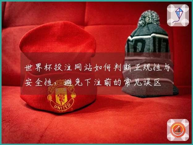 世界杯投注网站如何判断正规性与安全性，避免下注前的常见误区