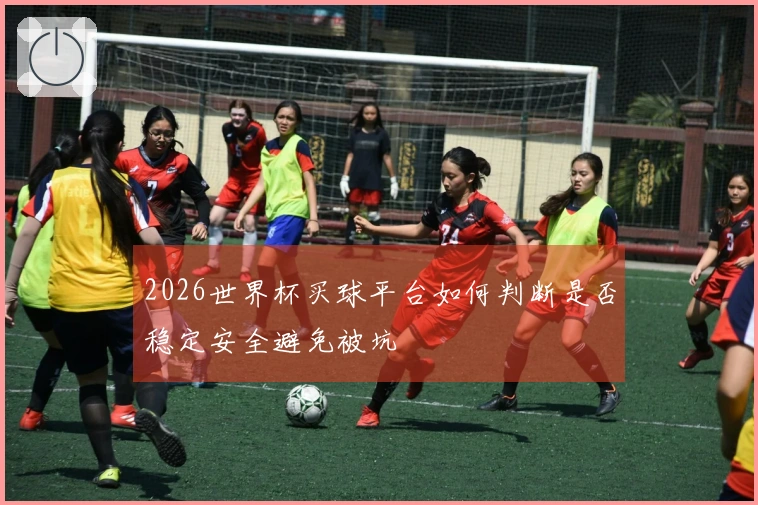 2026世界杯买球平台如何判断是否稳定安全避免被坑